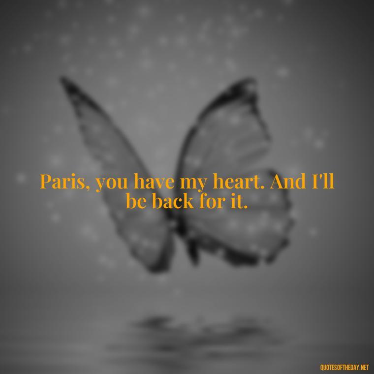 Paris, you have my heart. And I'll be back for it. - Paris Love Quotes