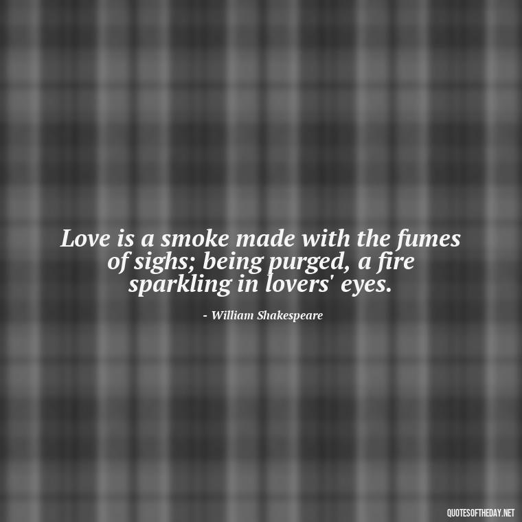 Love is a smoke made with the fumes of sighs; being purged, a fire sparkling in lovers' eyes. - How I Love Thee Quotes