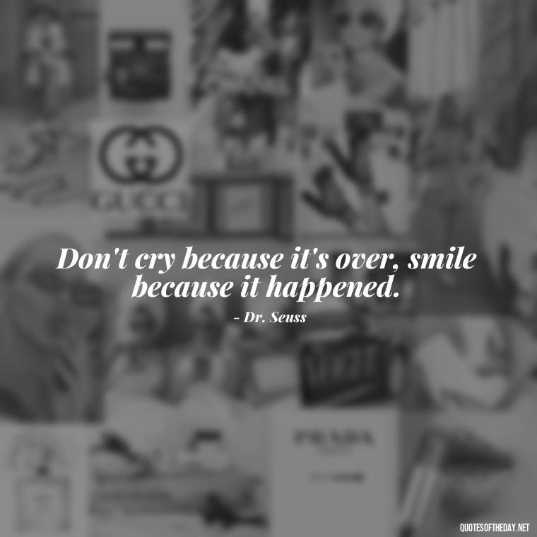 Don't cry because it's over, smile because it happened. - Motivational Quotes After Death Loved One