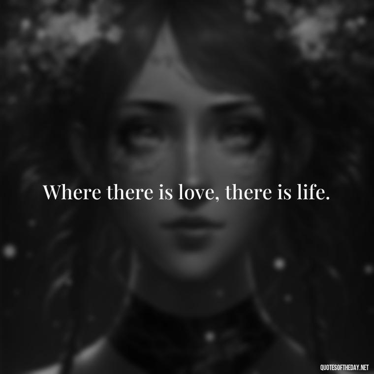 Where there is love, there is life. - Patient And Love Quotes