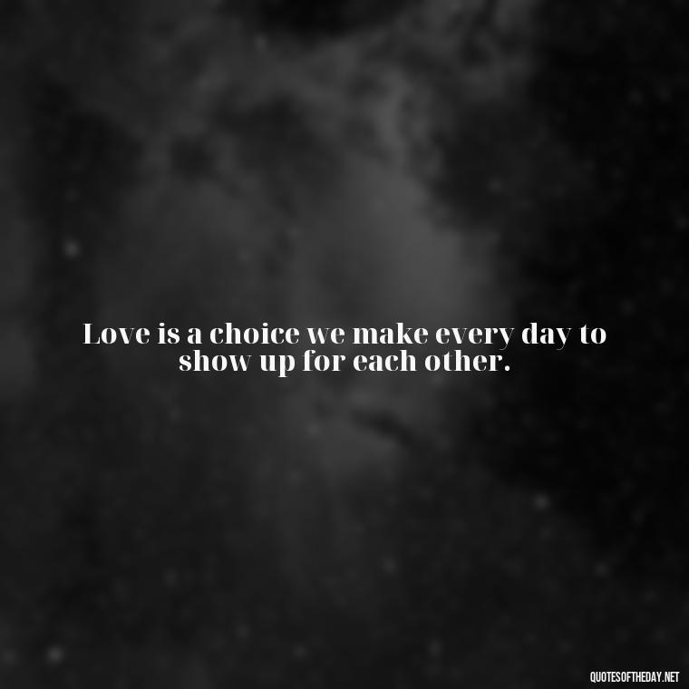 Love is a choice we make every day to show up for each other. - Quotes About Love Simple