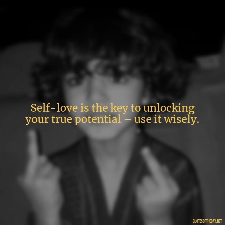 Self-love is the key to unlocking your true potential – use it wisely. - How To Love Yourself Quotes