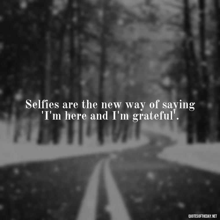 Selfies are the new way of saying 'I'm here and I'm grateful'. - Selfie Short Quotes