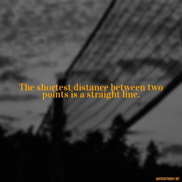 The shortest distance between two points is a straight line. - Deep Short Strong Quotes