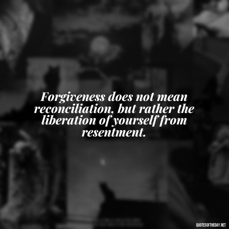 Forgiveness does not mean reconciliation, but rather the liberation of yourself from resentment. - Short Forgiveness Quotes