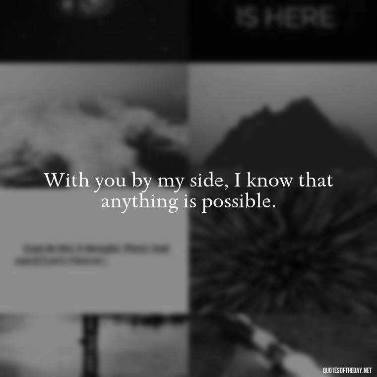 With you by my side, I know that anything is possible. - I Love You Quotes Images