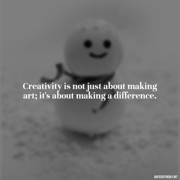 Creativity is not just about making art; it's about making a difference. - Creativity Short Quotes