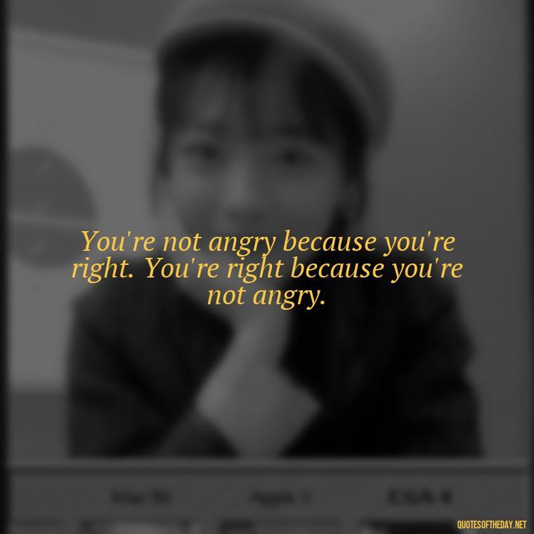 You're not angry because you're right. You're right because you're not angry. - Short Anger Quotes