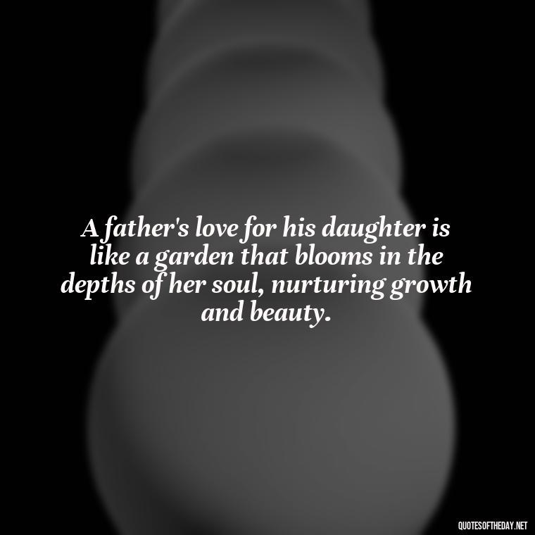 A father's love for his daughter is like a garden that blooms in the depths of her soul, nurturing growth and beauty. - Heart Touching Love Emotional Father Daughter Quotes