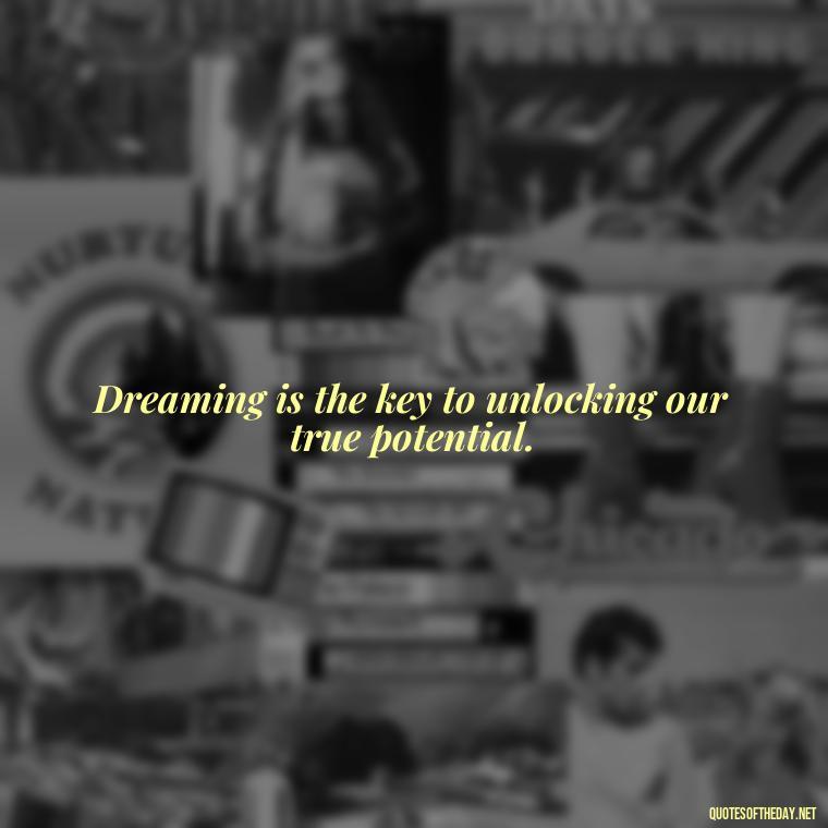 Dreaming is the key to unlocking our true potential. - Dreaming Quotes Short