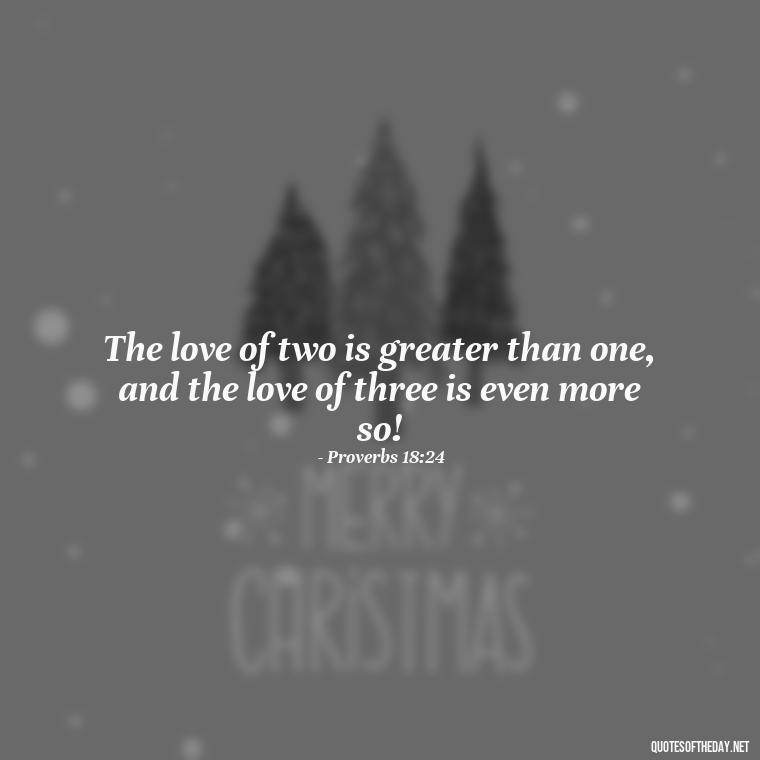 The love of two is greater than one, and the love of three is even more so! - Bible Love Quotes For Her