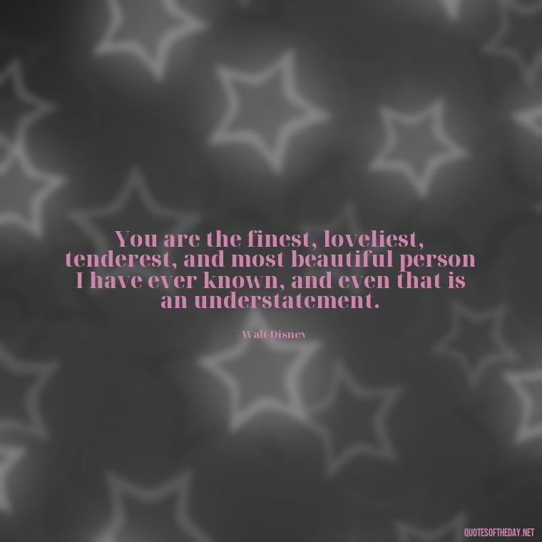 You are the finest, loveliest, tenderest, and most beautiful person I have ever known, and even that is an understatement. - I Miss My Love Quotes