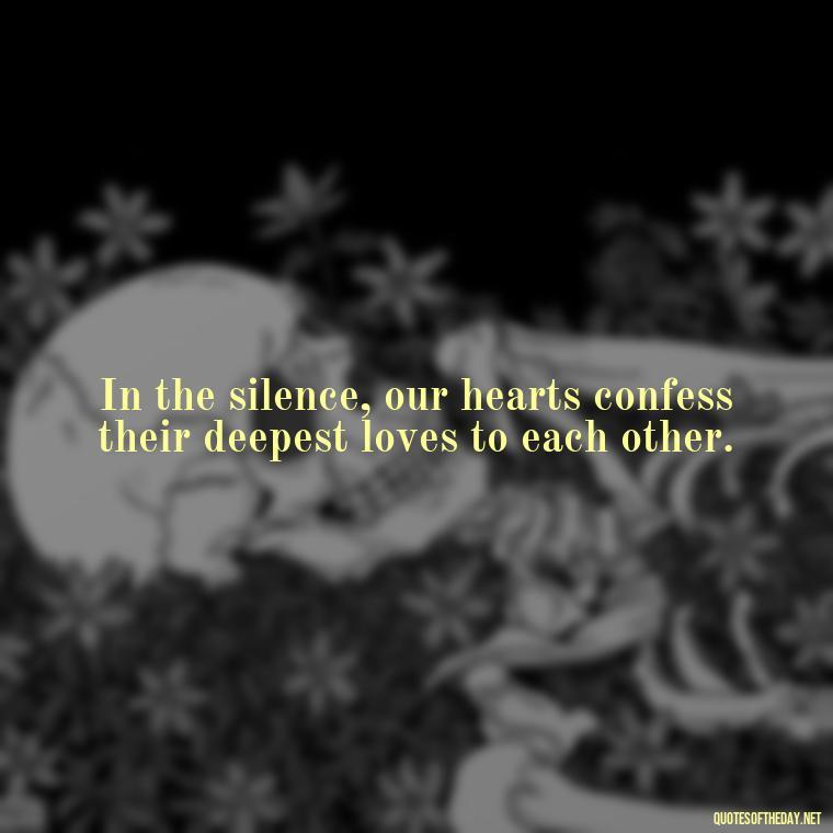 In the silence, our hearts confess their deepest loves to each other. - Quotes For Hidden Love