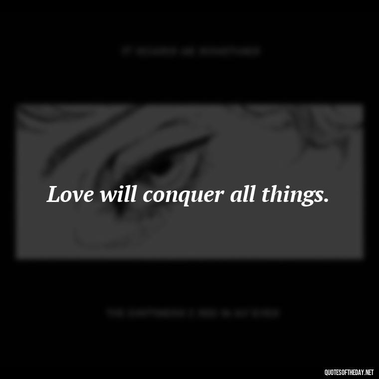 Love will conquer all things. - Quote Love Grows