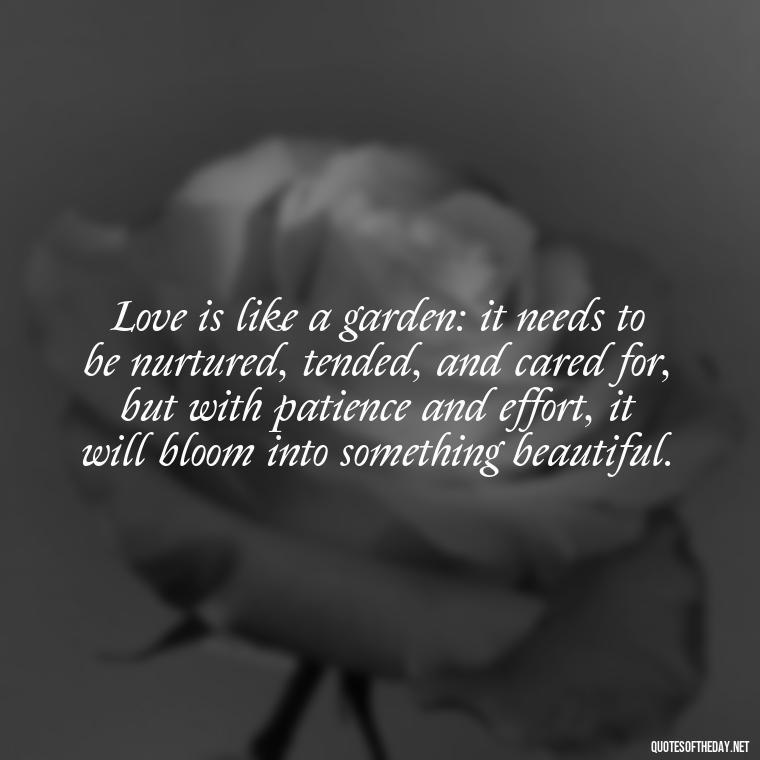 Love is like a garden: it needs to be nurtured, tended, and cared for, but with patience and effort, it will bloom into something beautiful. - Love Inspirational Mother Teresa Quotes