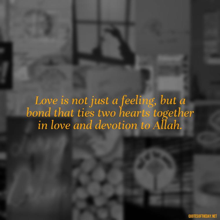 Love is not just a feeling, but a bond that ties two hearts together in love and devotion to Allah. - Muslim Love Quotes