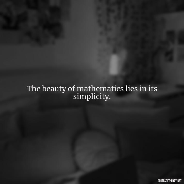 The beauty of mathematics lies in its simplicity. - Mathematics Short Quotes