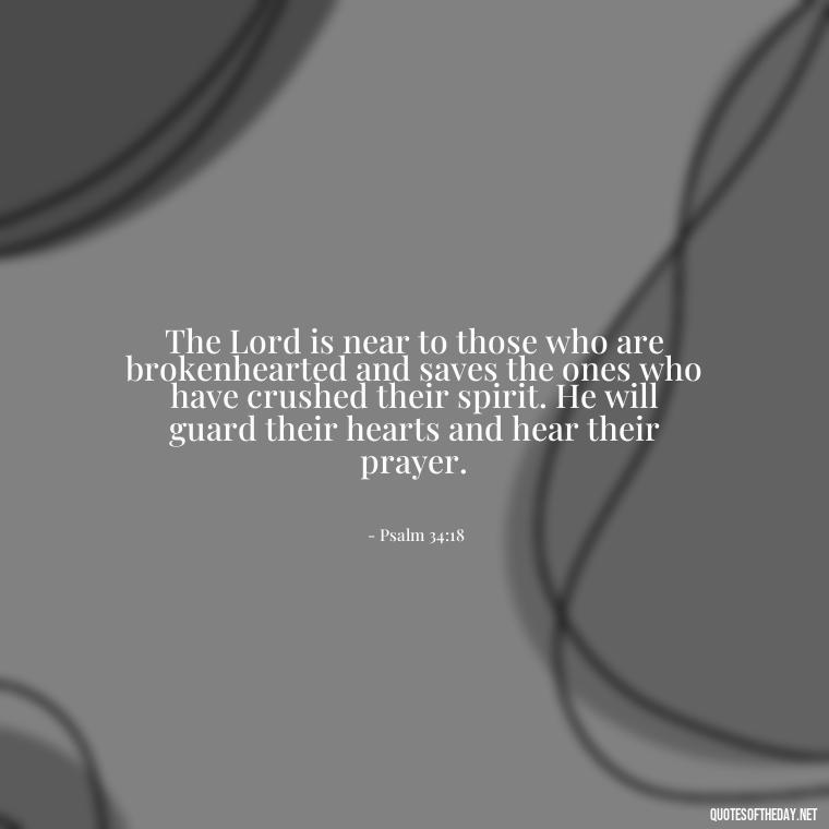 The Lord is near to those who are brokenhearted and saves the ones who have crushed their spirit. He will guard their hearts and hear their prayer. - Bible Quotes About God'S Love For Us