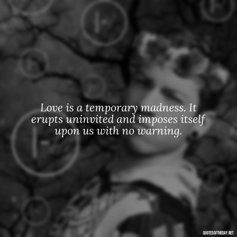 Love is a temporary madness. It erupts uninvited and imposes itself upon us with no warning. - Quotes About Lies And Love