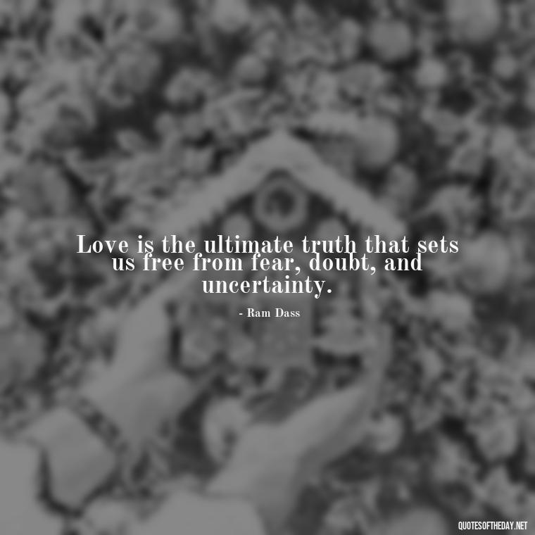 Love is the ultimate truth that sets us free from fear, doubt, and uncertainty. - Believe Quotes About Love