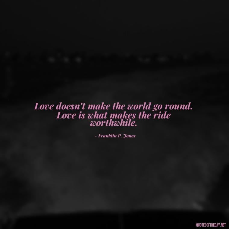 Love doesn't make the world go round. Love is what makes the ride worthwhile. - Love Me For What I Am Quotes