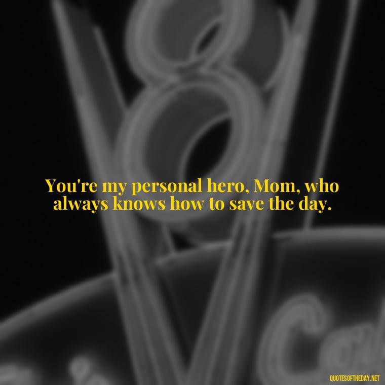 You're my personal hero, Mom, who always knows how to save the day. - I Love You Mother Quotes From Daughter