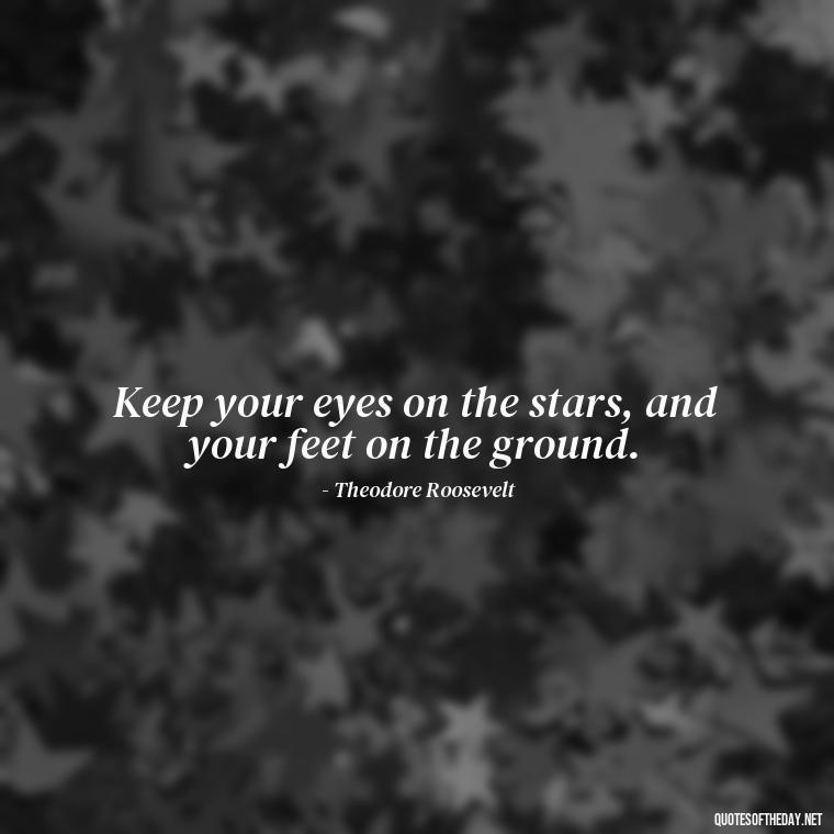 Keep your eyes on the stars, and your feet on the ground. - Quotes Simple And Short