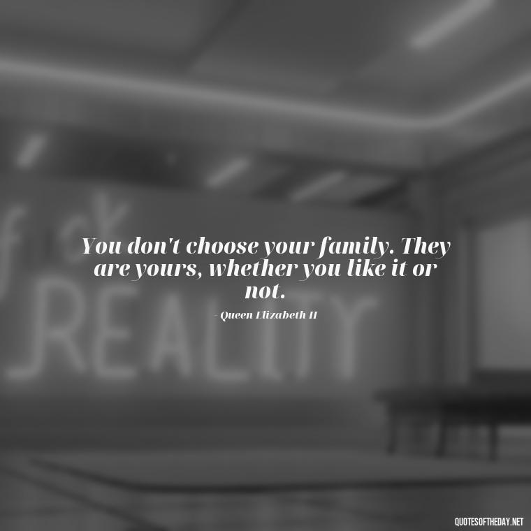 You don't choose your family. They are yours, whether you like it or not. - Queen Quotes Short