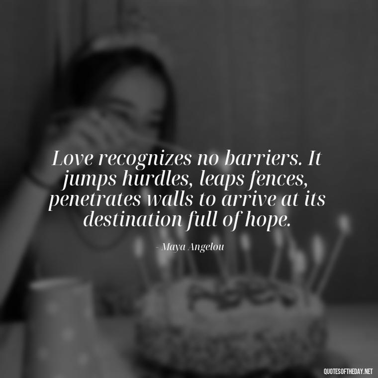 Love recognizes no barriers. It jumps hurdles, leaps fences, penetrates walls to arrive at its destination full of hope. - Quotes For Her Love