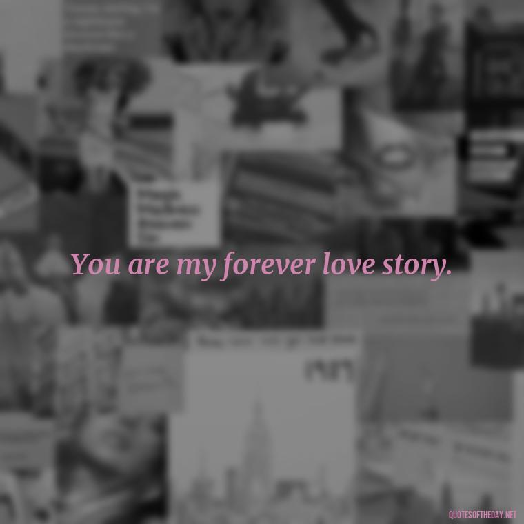 You are my forever love story. - Pics Of Love Quotes For Him