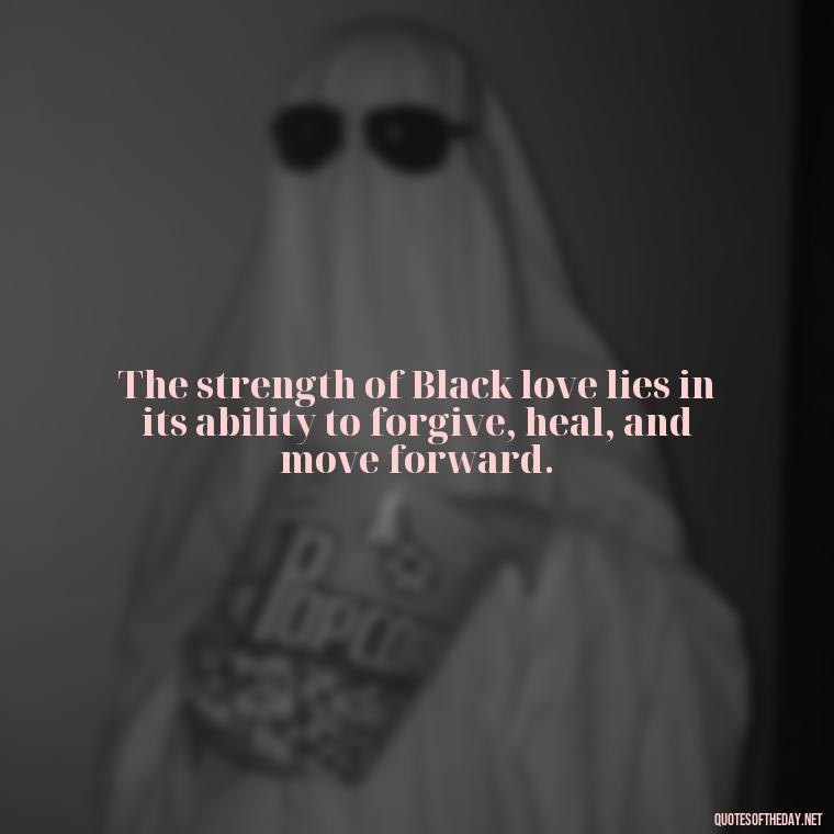 The strength of Black love lies in its ability to forgive, heal, and move forward. - Black Love Quotes Images