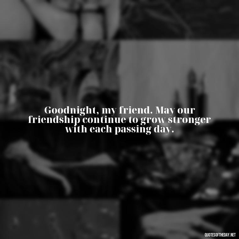 Goodnight, my friend. May our friendship continue to grow stronger with each passing day. - Short Good Night Quotes