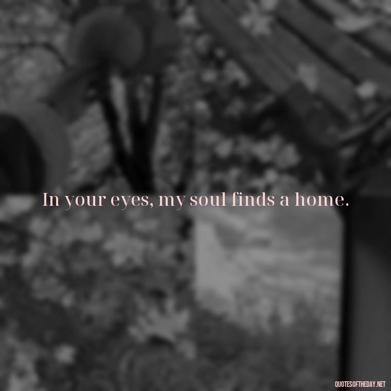 In your eyes, my soul finds a home. - Love Quotes From The Vampire Diaries