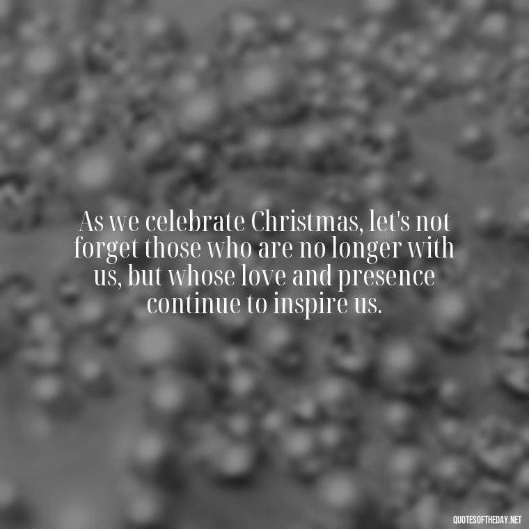 As we celebrate Christmas, let's not forget those who are no longer with us, but whose love and presence continue to inspire us. - Christmas Quotes About Lost Loved Ones