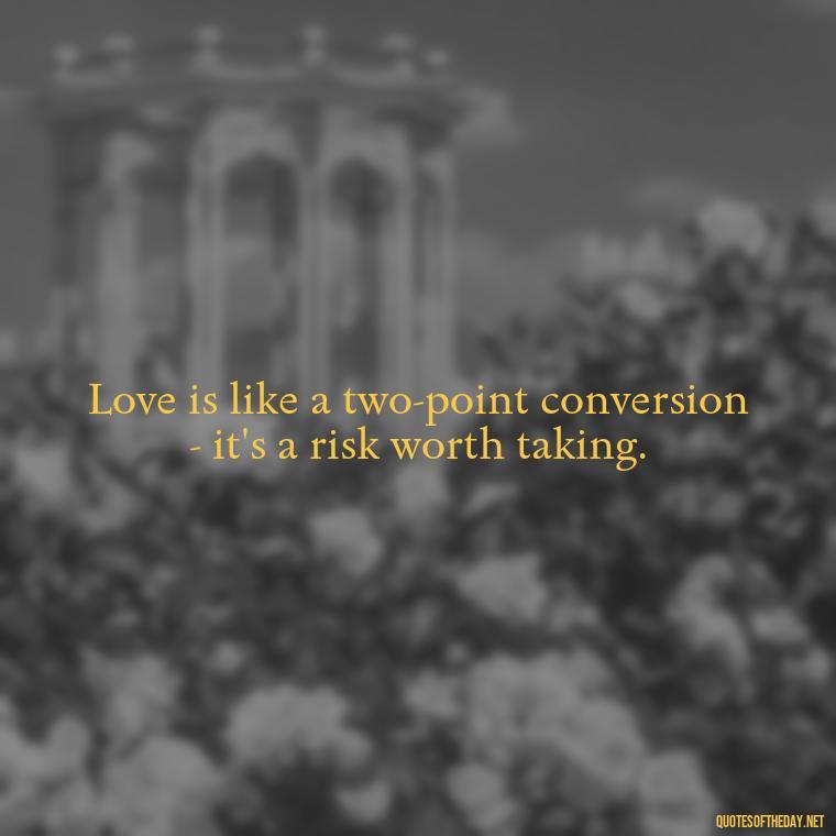 Love is like a two-point conversion - it's a risk worth taking. - Football And Love Quotes