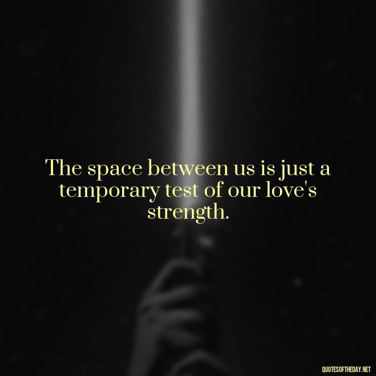 The space between us is just a temporary test of our love's strength. - Love Quotes Long Distance For Her