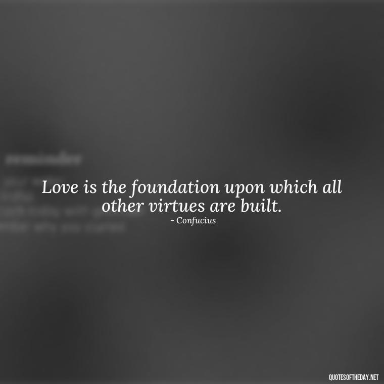 Love is the foundation upon which all other virtues are built. - Confucius Quotes On Love