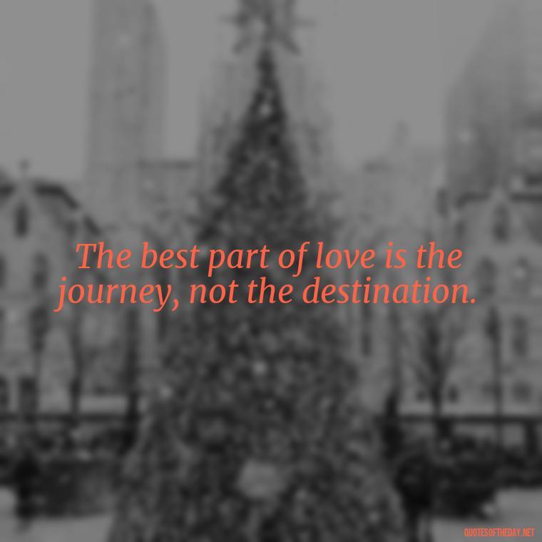 The best part of love is the journey, not the destination. - Quotes About Love Reunited