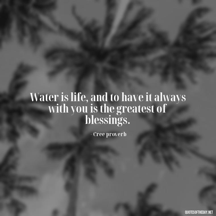 Water is life, and to have it always with you is the greatest of blessings. - Cute Ocean Quotes Short