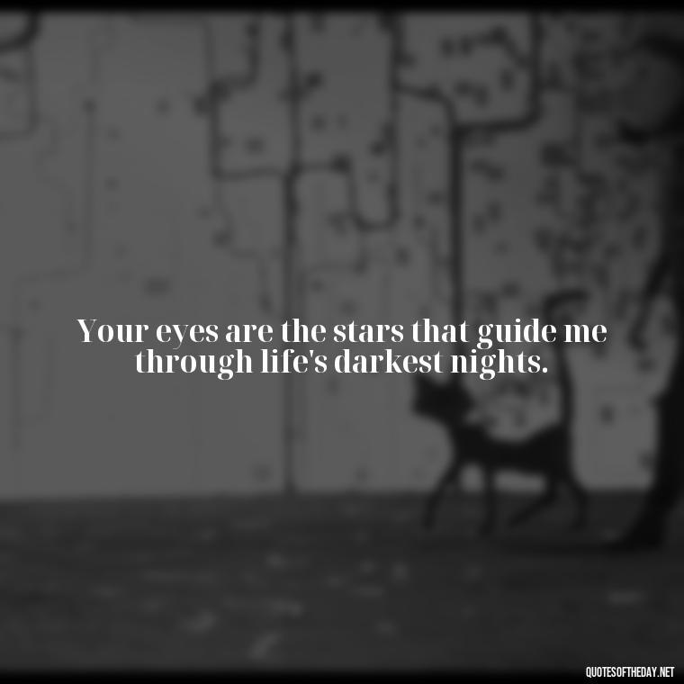 Your eyes are the stars that guide me through life's darkest nights. - Eyes In Love Quotes