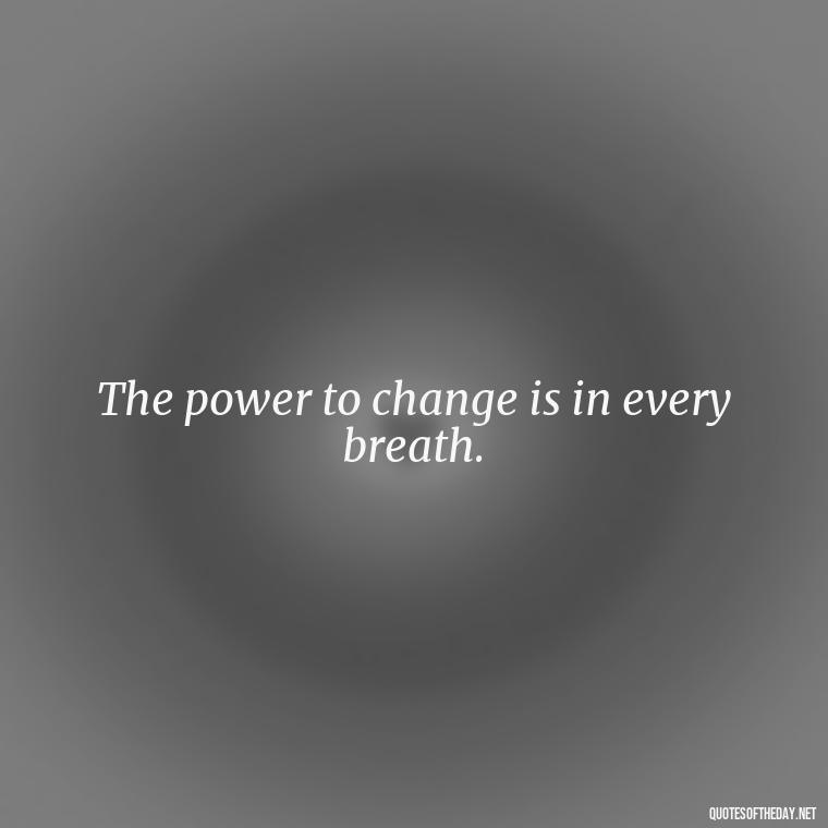 The power to change is in every breath. - Breathe Quotes Short