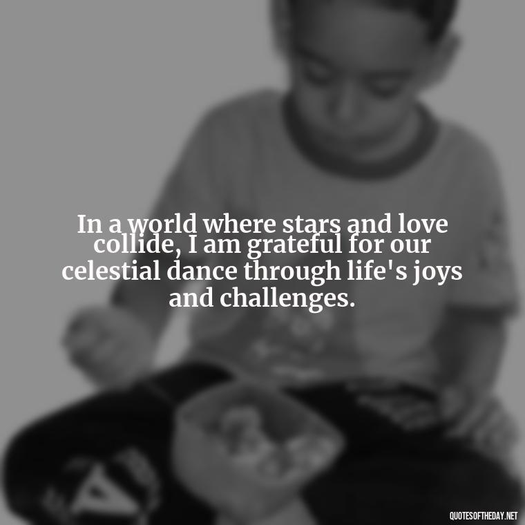 In a world where stars and love collide, I am grateful for our celestial dance through life's joys and challenges. - Quotes About Love And The Stars