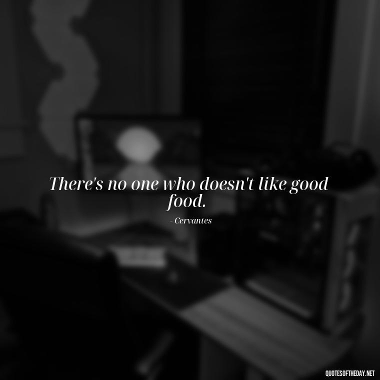 There's no one who doesn't like good food. - Quotes For Food Lover