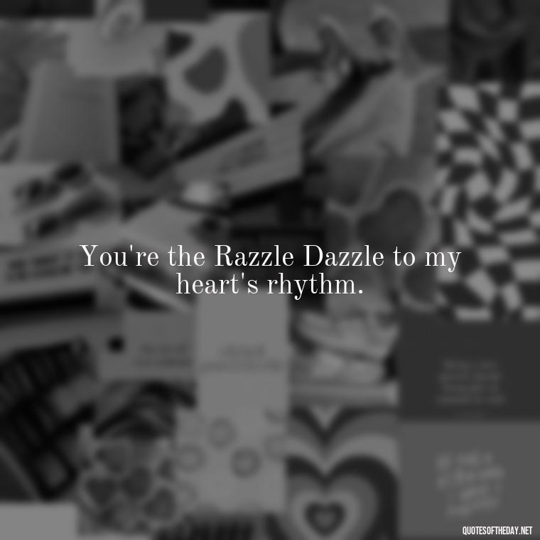 You're the Razzle Dazzle to my heart's rhythm. - Pokemon Love Quotes