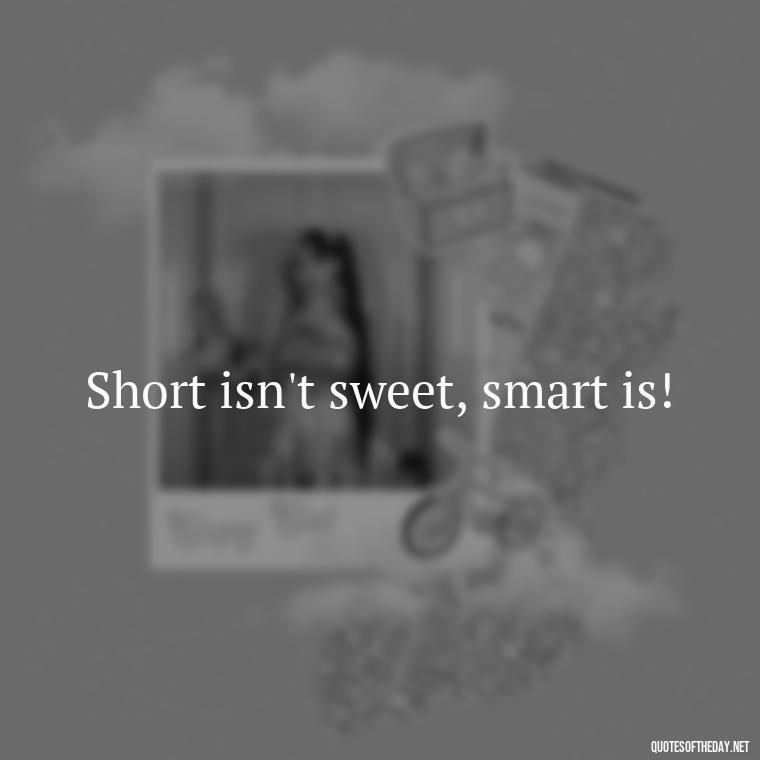 Short isn't sweet, smart is! - Short And Smart Quotes