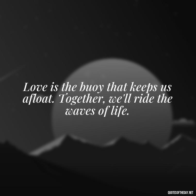 Love is the buoy that keeps us afloat. Together, we'll ride the waves of life. - Fish Love Quotes