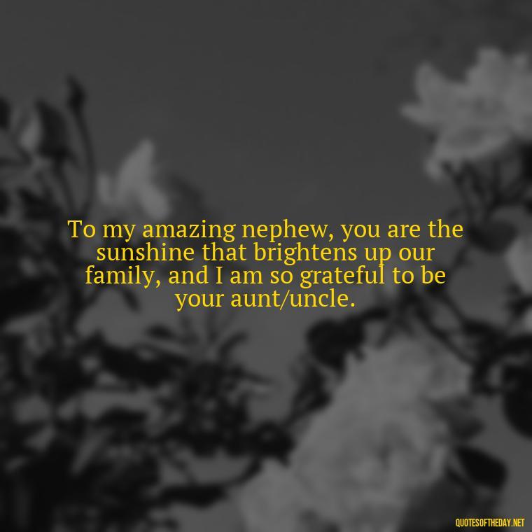 To my amazing nephew, you are the sunshine that brightens up our family, and I am so grateful to be your aunt/uncle. - Nephew Love Quotes