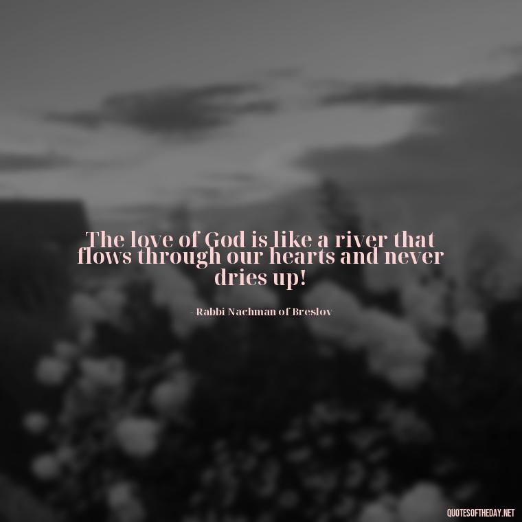 The love of God is like a river that flows through our hearts and never dries up! - Jewish Quotes On Love