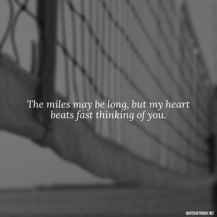 The miles may be long, but my heart beats fast thinking of you. - Long Distance Relationship Quotes Short