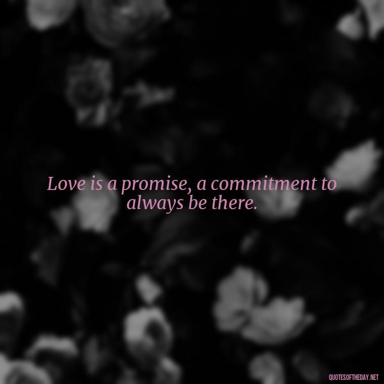 Love is a promise, a commitment to always be there. - Quotes About Commitment And Love